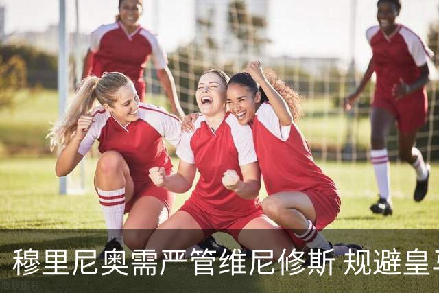 穆里尼奥需严管维尼修斯 规避皇马沦陷危机