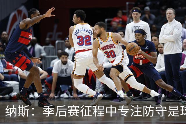 纳斯：季后赛征程中专注防守是球队制胜之道